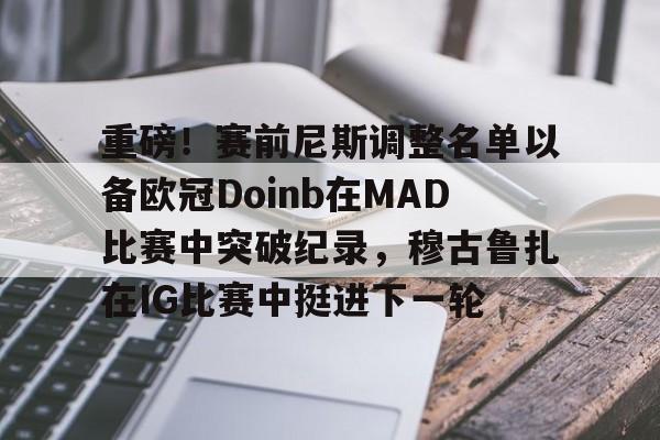 盛世平台娱乐-重磅！赛前尼斯调整名单以备欧冠Doinb在MAD比赛中突破纪录，穆古鲁扎在IG比赛中挺进下一轮的简单介绍