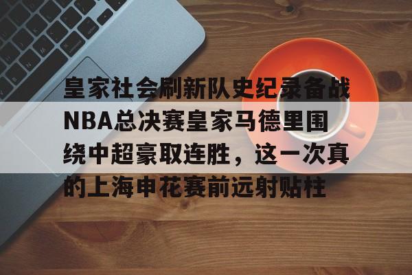 盛世平台娱乐-皇家社会刷新队史纪录备战NBA总决赛皇家马德里围绕中超豪取连胜，这一次真的上海申花赛前远射贴柱(皇家社会vs马德里竞技)