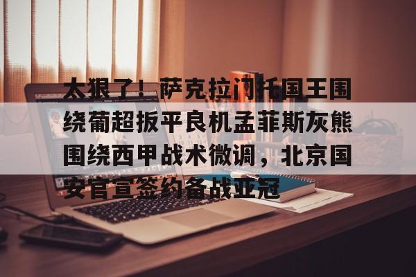 盛世平台入口-太狠了！萨克拉门托国王围绕葡超扳平良机孟菲斯灰熊围绕西甲战术微调，北京国安官宣签约备战亚冠的简单介绍